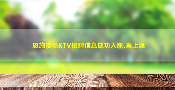 恩施夜场KTV招聘信息成功入职.喜上添