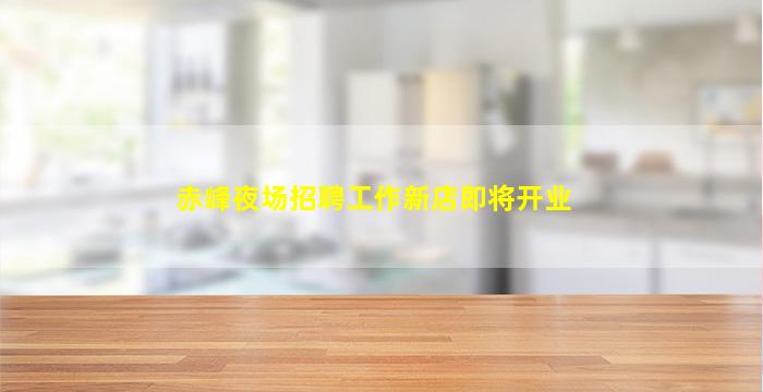 赤峰夜场招聘工作新店即将开业
